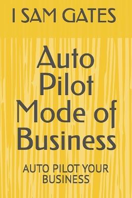 Auto Pilot Mode of Business: Auto Pilot Your Business - I Sam Gates ( Shaviin Arjun ) Arjun - cover