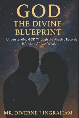 God - The Divine Blueprint: Understanding GOD Through the Akashic Records & Ancient African Wisdom - Diverne J Ingraham - cover