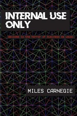 Internal Use Only: Welcome to the horror of business as usual. - Miles Carnegie - cover