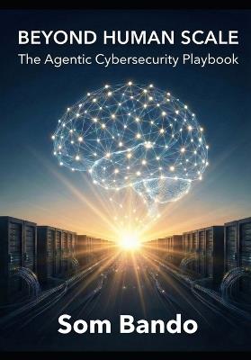 Beyond Human Scale: The Agentic Cybersecurity Playbook - Som Bando - cover