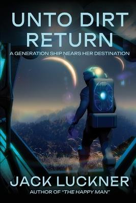 Unto Dirt Return: A Generation Ship Nears Her Destination - Jack Luckner - cover