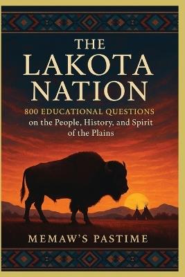 The Lakota Nation: 800 Educational Questions on the People, History, and Spirit of the Plains: Comprehensive, Respectful, Insightful Trivia Collection Exploring Lakota Life, Language, Leaders, and Legacy - Memaw's Pastime - cover