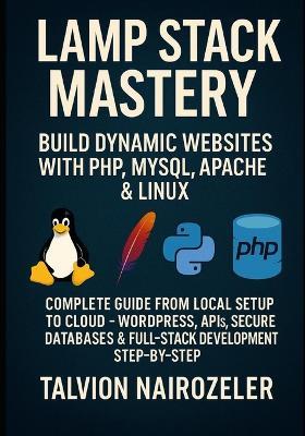 Lamp Stack Mastery: BUILD DYNAMIC WEBSITES WITH PHP, MYSQL, APACHE & LINUX: COMPLETE GUIDE FROM LOCAL SETUP TO CLOUD - WORDPRESS, APIs, SECURE DATABASES & FULL-STACK DEVELOPMENT STEP-BY-STEP - Talvion Nairozeler - cover