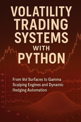 Volatility Trading Systems with Python: From Vol Surfaces to Gamma Scalping Engines and Dynamic Hedging Automation: Real-Time Volatility Engines, Hedging Frameworks, and Python-Driven Risk Automation for Modern Markets - Vincent Bisette,James Preston - cover