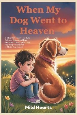When My Dog Went to Heaven: A Heartfelt Story that Helps Parents Open up to Children, to Understand Loss, Remember Their Pet, and Celebrate Love That Never Ends - Mild Hearts - cover