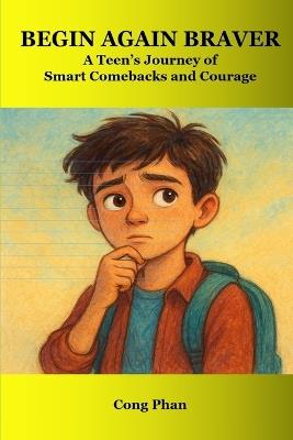 Begin Again Braver - A Teen's Journey of Smart Comebacks and Courage: Every setback is a step forward - Cong Phan - cover
