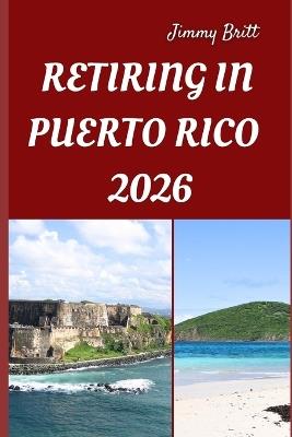 Retiring in Puerto Rico 2026: Your Practical Guide to Affordable Living, Island Comfort, and Smart Retirement Choices Across Puerto Rico in 2026 - Jimmy Britt - cover