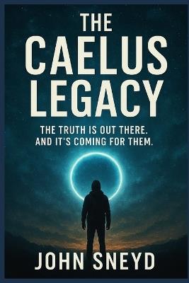 The Caelus Legacy: The Truth Is Out There. And It's Coming For Them. - John Sneyd - cover
