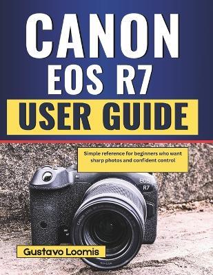 Canon EOS R7 User Guide: Simple reference for beginners who want sharp photos and confident control - Gustavo Loomis - cover