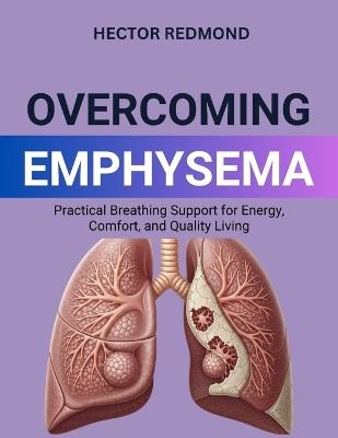 Overcoming Emphysema: Practical Breathing Support for Energy, Comfort, and Quality Living - Hector Redmond - cover