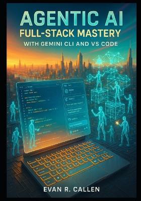 Agentic AI Full-Stack Mastery with Gemini CLI and VS Code: Build Production-Ready Web Apps 10x Faster Using Autonomous AI Agents, Google Gemini 2.0, Continue.dev, Cursor.sh Alternatives - Evan R Callen - cover