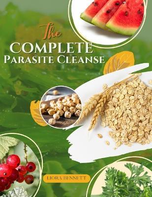 The Complete Parasite Cleanse: Evidence-Based Strategies to Protect, Cleanse, and Rebuild Your Gut in 3 Phases - A 21-Day Plan for Safe Parasite Removal, Improved Digestion, Restored Gut Health, Immune Support, and Lasting Wellness - Liora Bennett - cover
