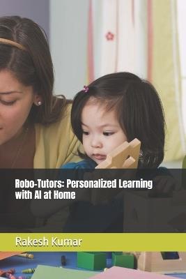 Robo-Tutors: Personalized Learning with AI at Home - Rakesh Kumar - cover