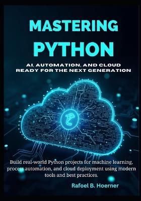 Mastering Python AI, Automation, and Cloud Ready for the Next Generation - Rafoel B Hoerner - cover