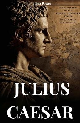 Julius Caesar: Biografia E Feitos de Um Homem Destinado a Mudar O Mundo - Dan Power - cover