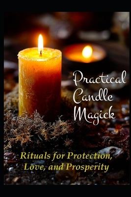 Practical Candle Magick: Rituals for Protection, Love, and Prosperity - Llh Media - cover