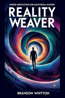 Reality Weaver: Guided Meditations for Multiversal Mastery - Brandon Whitton - cover
