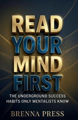 Read Your Mind First: The Underground Success Habits Only Mentalists Know - Brenna Press - cover
