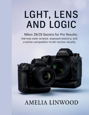 Light, Lens and Logic: Nikon Z8/Z9 Secrets for Pro Results - Amelia Linwood - cover