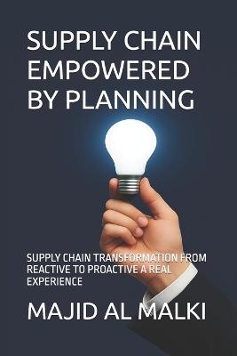 Supply Chain Empowered by Planning: Supply Chain Transformation from Reactive to Proactive a Real Experience - Majid A Al Malki - cover