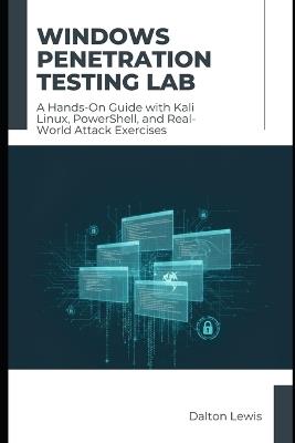 Windows Penetration Testing Lab: A Hands-On Guide with Kali Linux, PowerShell, and Real-World Attack Exercises - Dalton Lewis - cover