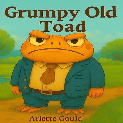 Grumpy Old Toad: Even grumpy hearts can learn to be kind - Arlette Gould - cover