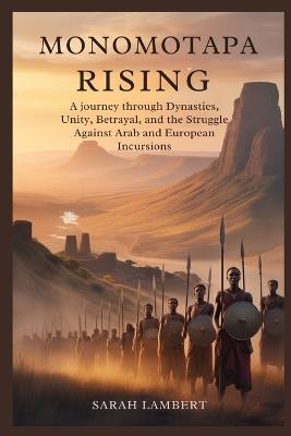 Monomotapa Rising: A Journey Through Dynasties, Unity, Betrayal, and the Struggle Against Arab and European Incursions - Sarah Lambert - cover