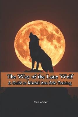 The Way of the Lone Wolf: A Guide to Martial Arts Solo Training - Dario Gomez - cover