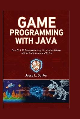 Game Programming with Java: From 2D & 3D Fundamentals to Lag-Free, Optimized Games with the Entity Component System - Jesse L Gunter - cover