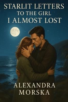 Starlit Letters to the Girl I Almost Lost: A Second-Chance Contemporary Romance - Alexandra Morska - cover