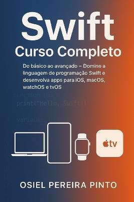 Swift: Curso Completo: Do básico ao avançado - Domine a linguagem de programação Swift e desenvolva apps para iOS, macOS, watchOS e tvOS - Osiel Pinto - cover