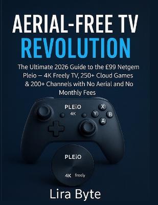 Aerial-Free TV Revolution: The Ultimate 2026 Guide to the £99 Netgem Pleio - 4K Freely TV, 250+ Cloud Games & 200+ Channels with No Aerial and No Monthly Fees - Lira Byte - cover