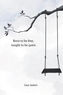 Born to be free, taught to be quiet.: A Trauma Poetry Book About Broken Childhoods, Survival, Recovery, Self-Love and Finding Your Voice - Lina Anders - cover