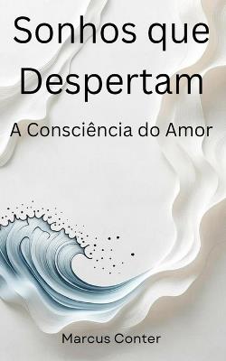 Sonhos que Despertam: A consciência do amor - Marcus Conter - cover