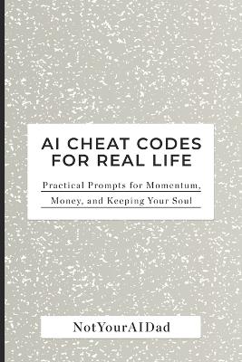 AI Cheat Codes for Real Life: Practical Prompts for Momentum, Money, and Keeping Your Soul - Notyour Aidad - cover