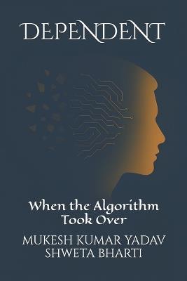 Dependent: When the Algorithm Took Over - Shweta Bharti,Mukesh Kumar Yadav - cover