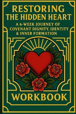 Restoring the Hidden Heart: A 6-Week Journey of Covenant Dignity, Identity & Inner Formation - Rick Flores - cover