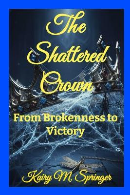 The Shattered Crown: From Brokenness to Victory - Kairy Springer - cover