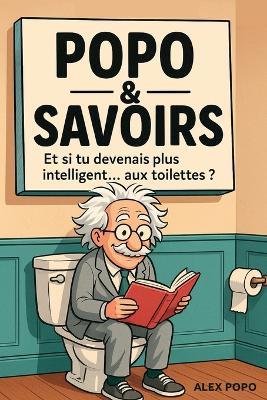Et si tu devenais plus intelligent... aux toilettes ?: Popo & Savoirs - livre d'humour décallé adulte rempli de faits insolites et de "savoirs inutiles" pour transformer chaque passage aux WC en moment de culture générale - Alex Popo - cover