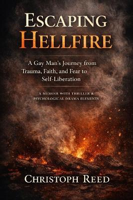 Escaping Hellfire: A Gay Man's Journey from Trauma, Faith, and Fear to Self-Liberation: A Memoir with Thriller & Psychological Drama Elements - Christoph Reed - cover
