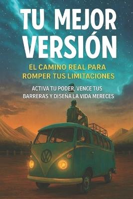 Tu Mejor Versión: El Camino Real Para Romper Tus Limitaciones: Activa tu poder, vence tus barreras y diseña la vida que mereces - Maykel Sosa - cover