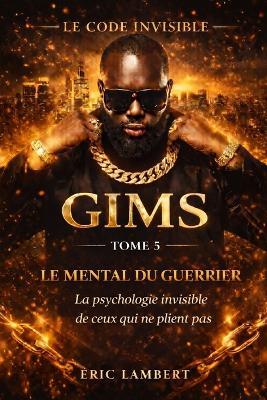 Gims - Le Code Invisible - Tome 5 - Le Mental du Guerrier: La mécanique mentale qui le rend impossible à détrôner - Eric Lambert - cover