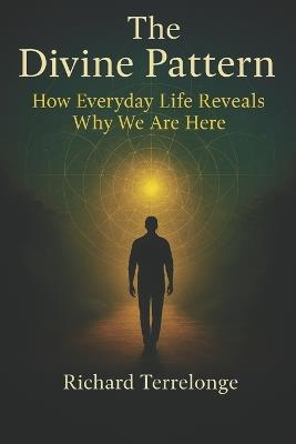 The Divine Pattern: How Everyday Life Reveals Why We Are Here - Richard Terrelonge - cover