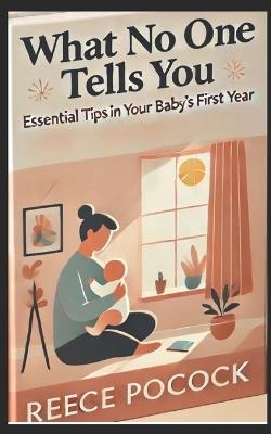 What No One Tells You: Essential Tips in Your Baby's First Year - Reece Pocock - cover