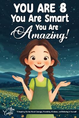 You Are 8, You Are Smart, You Are Amazing!: 15 Inspiring Stories About Courage, Friendship, Kindness, and Believing in Yourself (Motivational Books for Children) - Ava Carter - cover