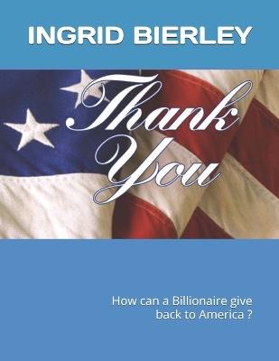 Ideas How a Billionaire Can Give Back to America: Thank You - Ingrid Bierley - cover