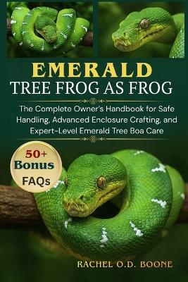 Emerald Tree Boas as Pets: The Complete Owner's Handbook for Safe Handling, Advanced Enclosure Crafting, and Expert-Level Emerald Tree Boa Care - Rachel O D Boone - cover