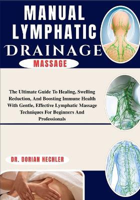 Manual Lymphatic Drainage Massage: The Ultimate Guide To Healing, Swelling Reduction, And Boosting Immune Health With Gentle, Effective Lymphatic Massage Techniques For Beginners And Professionals - Dorian Hechler - cover