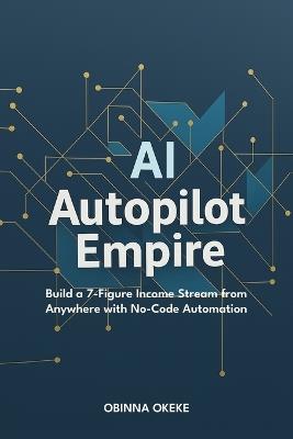 AI Autopilot Empire: Build a 7-Figure Income Stream from Anywhere with No-Code Automation - Obinna Okeke - cover