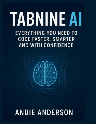 Tabnine AI: Everything You Need to Code Faster, Smarter, and with Confidence - Andie Anderson - cover